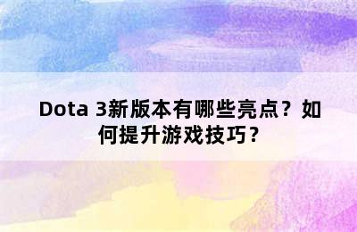 Dota 3新版本有哪些亮点？如何提升游戏技巧？